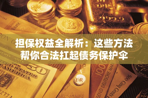 武汉担保权益全解析：这些方法帮你合法扛起债务保护伞