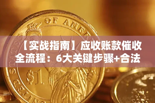 武汉【实战指南】应收账款催收全流程：6大关键步骤+合法回款技巧