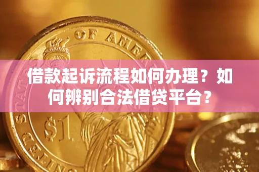 武汉借款起诉流程如何办理？如何辨别合法借贷平台？