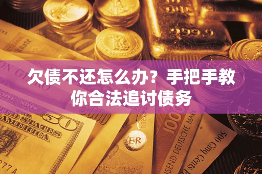 武汉欠债不还怎么办？手把手教你合法追讨债务