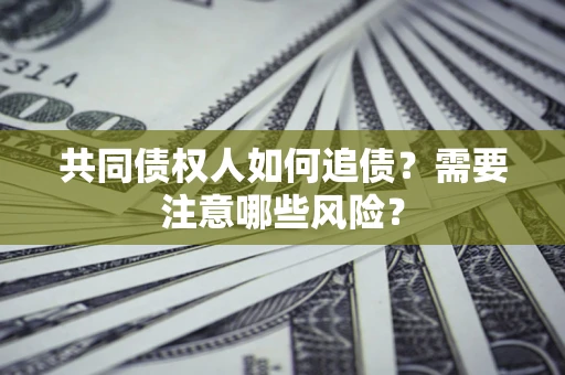 武汉共同债权人如何追债？需要注意哪些风险？