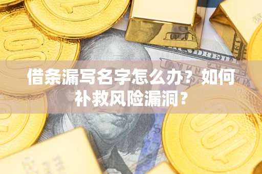 武汉借条漏写名字怎么办？如何补救风险漏洞？