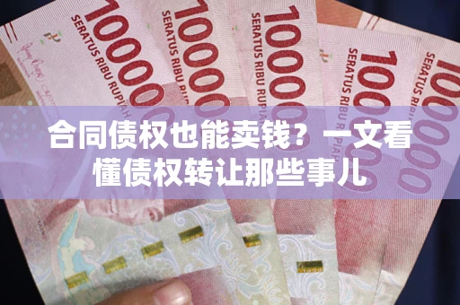 武汉合同债权也能卖钱？一文看懂债权转让那些事儿