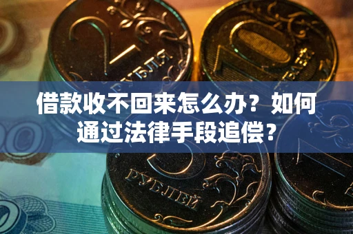 武汉借款收不回来怎么办？如何通过法律手段追偿？