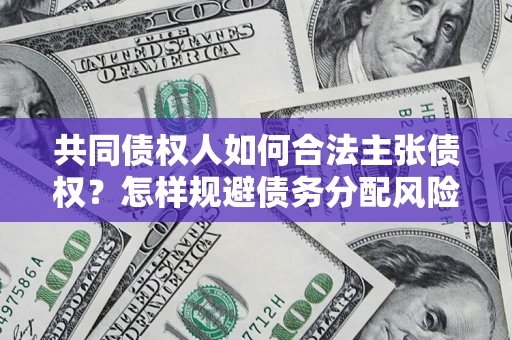 武汉共同债权人如何合法主张债权？怎样规避债务分配风险？