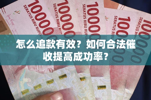 武汉怎么追款有效？如何合法催收提高成功率？