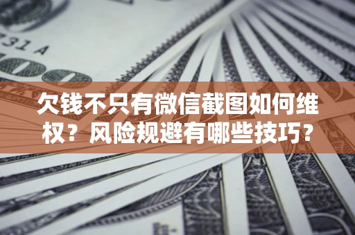 武汉欠钱不只有微信截图如何维权？风险规避有哪些技巧？