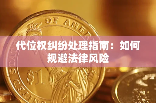武汉代位权纠纷处理指南:如何规避法律风险 武汉代位权纠纷处理指南:如何规避法律风险
