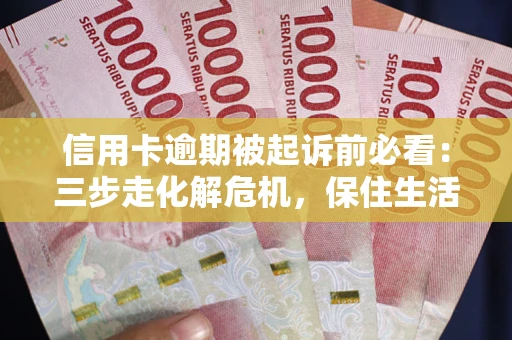 武汉信用卡逾期被起诉前必看：三步走化解危机，保住生活尊严