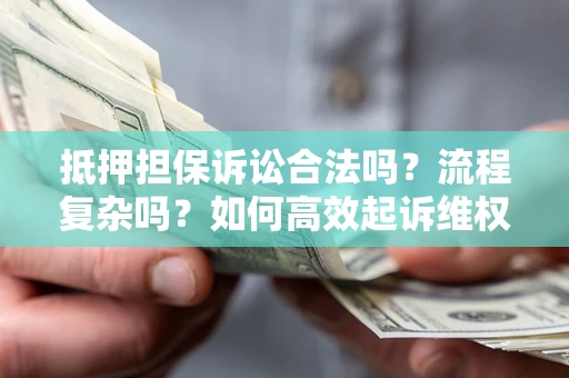 武汉抵押担保诉讼合法吗？流程复杂吗？如何高效起诉维权？