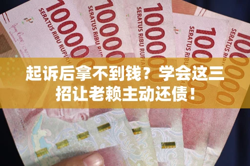 武汉起诉后拿不到钱？学会这三招让老赖主动还债！