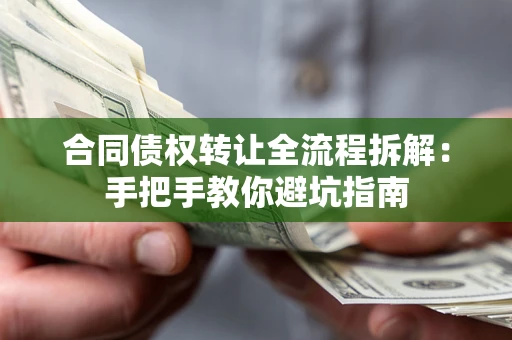 武汉合同债权转让全流程拆解：手把手教你避坑指南