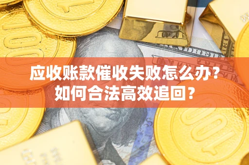 武汉应收账款催收失败怎么办？如何合法高效追回？