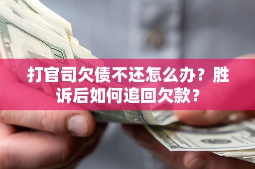 武汉打官司欠债不还怎么办？胜诉后如何追回欠款？