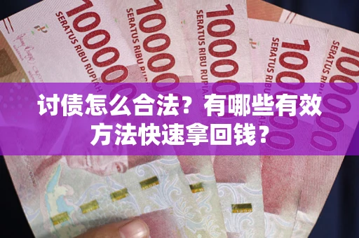 武汉讨债怎么合法？有哪些有效方法快速拿回钱？