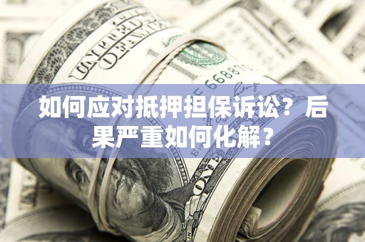 武汉如何应对抵押担保诉讼？后果严重如何化解？