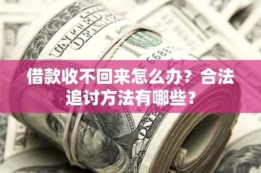 武汉借款收不回来怎么办？合法追讨方法有哪些？