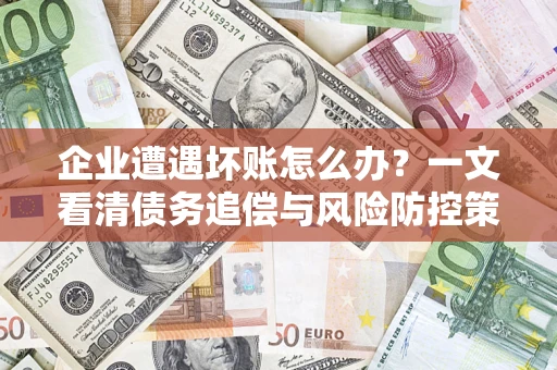 武汉企业遭遇坏账怎么办？一文看清债务追偿与风险防控策略