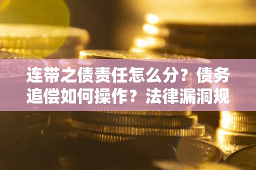 武汉连带之债责任怎么分？债务追偿如何操作？法律漏洞规避指南