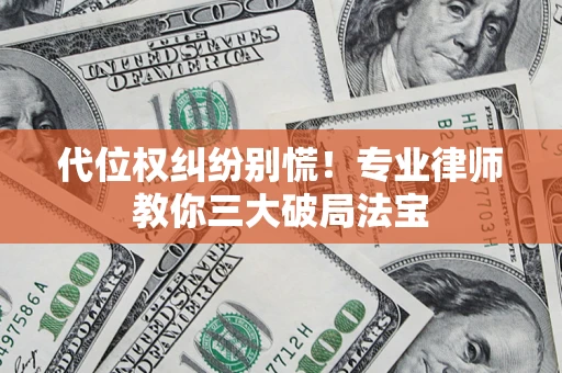 武汉代位权纠纷别慌！专业律师教你三大破局法宝
