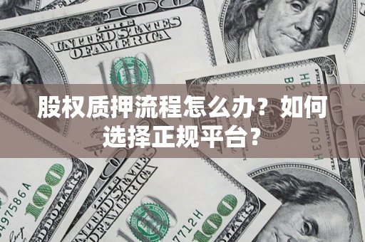 武汉股权质押流程怎么办？如何选择正规平台？