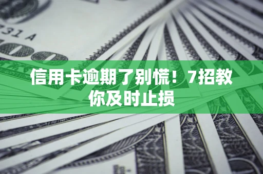 武汉信用卡逾期了别慌！7招教你及时止损