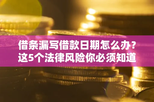 武汉借条漏写借款日期怎么办？这5个法律风险你必须知道