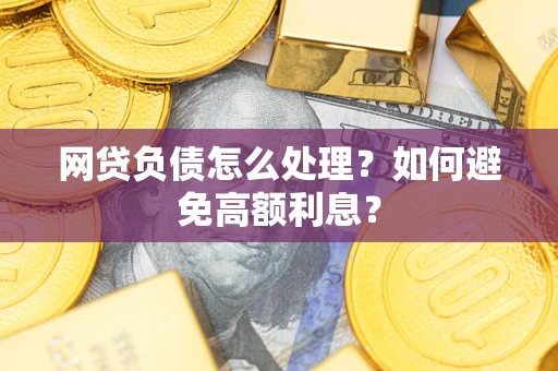 武汉网贷负债怎么处理？如何避免高额利息？