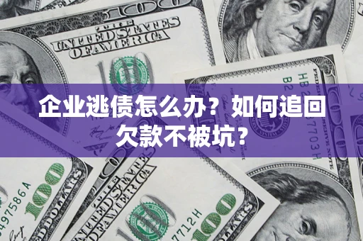 武汉企业逃债怎么办？如何追回欠款不被坑？