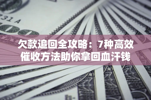 武汉欠款追回全攻略：7种高效催收方法助你拿回血汗钱