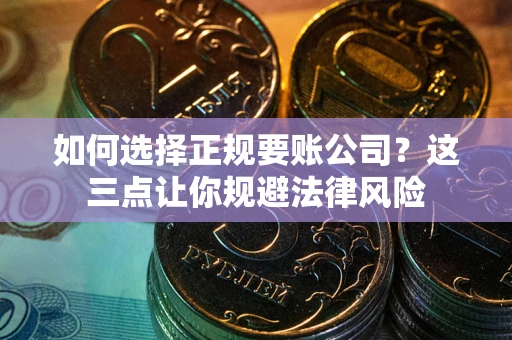 武汉如何选择正规要账公司？这三点让你规避法律风险