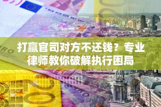 武汉打赢官司对方不还钱？专业律师教你破解执行困局