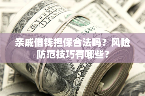 武汉亲戚借钱担保合法吗？风险防范技巧有哪些？