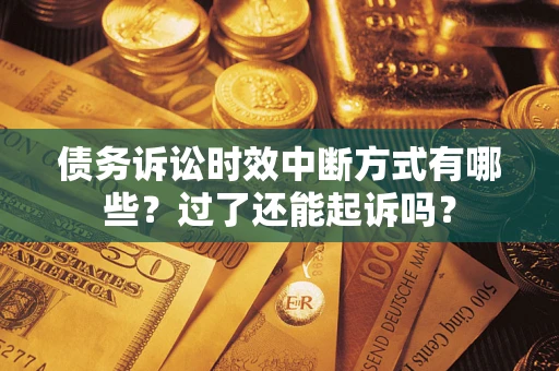 武汉债务诉讼时效中断方式有哪些？过了还能起诉吗？