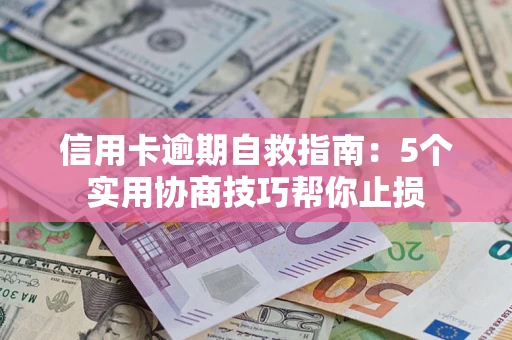 武汉信用卡逾期自救指南：5个实用协商技巧帮你止损