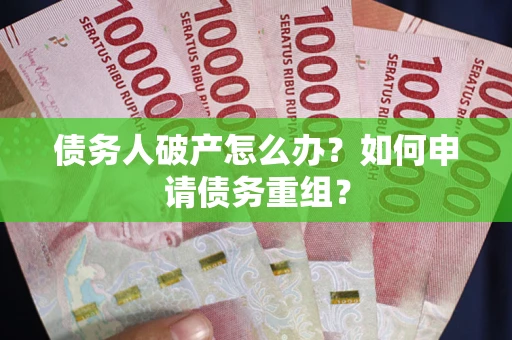 武汉债务人破产怎么办？如何申请债务重组？