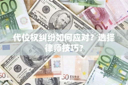 武汉代位权纠纷如何应对？选择律师技巧？