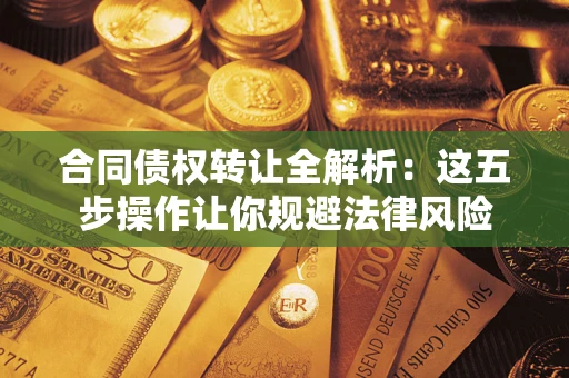 武汉合同债权转让全解析：这五步操作让你规避法律风险