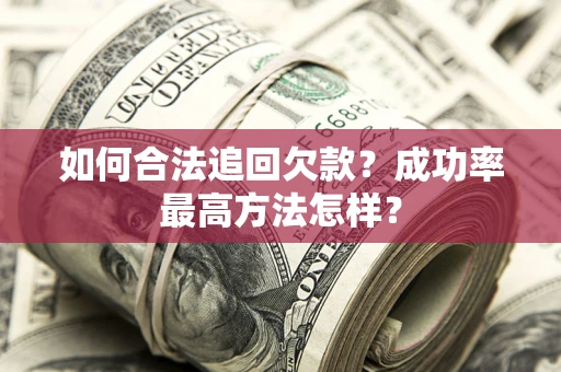 武汉如何合法追回欠款？成功率最高方法怎样？