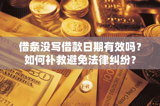 武汉借条没写借款日期有效吗？如何补救避免法律纠纷？
