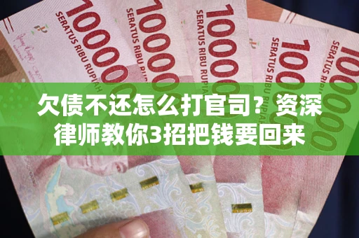 武汉欠债不还怎么打官司？资深律师教你3招把钱要回来