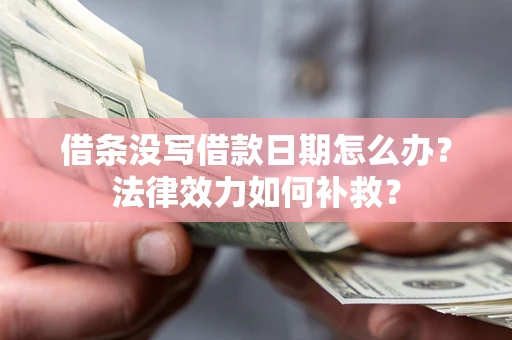 武汉借条没写借款日期怎么办?法律效力如何补救? 武汉借条没写借款日期怎么办?法律效力如何补救?