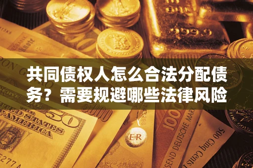 武汉共同债权人怎么合法分配债务？需要规避哪些法律风险？