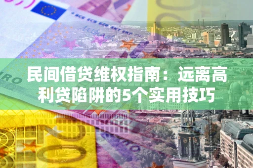 武汉民间借贷维权指南：远离高利贷陷阱的5个实用技巧