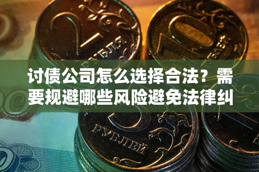 武汉讨债公司怎么选择合法?需要规避哪些风险避免法律纠纷? 武汉讨债公司怎么选择合法?需要规避哪些风险避免法律纠纷?