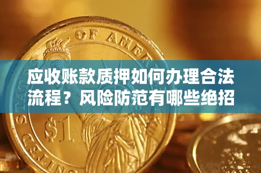 武汉应收账款质押如何办理合法流程？风险防范有哪些绝招？