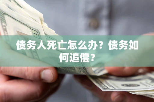 武汉债务人死亡怎么办？债务如何追偿？
