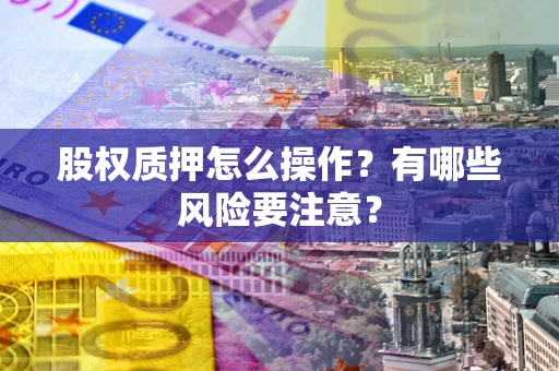 武汉股权质押怎么操作？有哪些风险要注意？