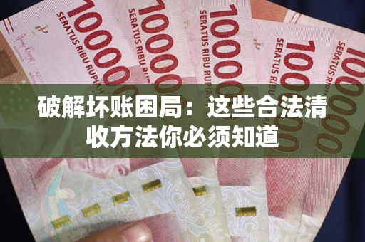 武汉破解坏账困局：这些合法清收方法你必须知道