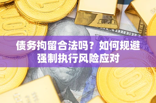 武汉债务拘留合法吗？如何规避强制执行风险应对